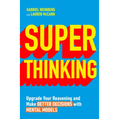 Super Thinking : Upgrade Your Reasoning and Make Better Decisions with Mental Models