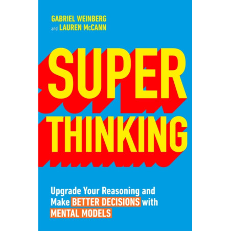 Super Thinking : Upgrade Your Reasoning and Make Better Decisions with Mental Models