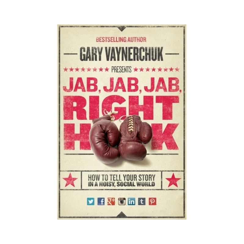 Jab, Jab, Jab, Right Hook : How to Tell Your Story in a Noisy Social World Jab, Jab, Jab, Right Hook : How to Tell Your Story in a Noisy Social World