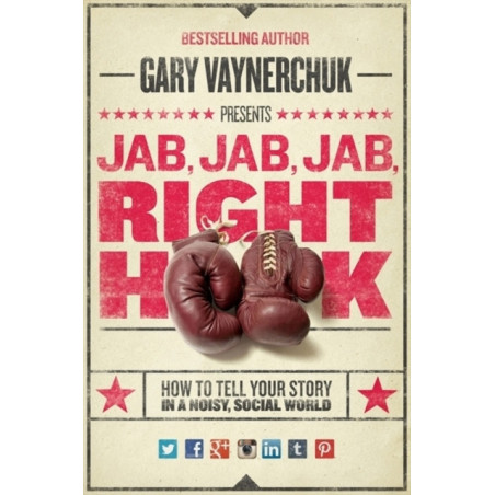 Jab, Jab, Jab, Right Hook : How to Tell Your Story in a Noisy Social World