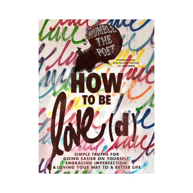 How to Be Love(d) : Simple Truths for Going Easier on Yourself, Embracing Imperfection & Loving Your Way to a Better Life
