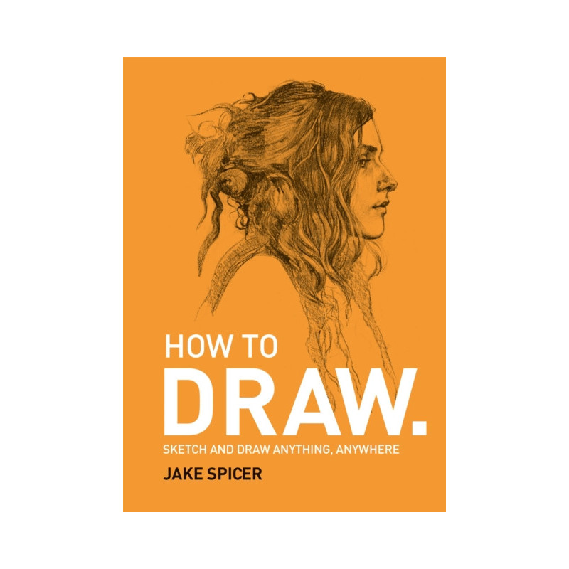 How To Draw : Sketch and draw anything, anywhere with this inspiring and practical handbook