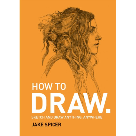 How To Draw : Sketch and draw anything, anywhere with this inspiring and practical handbook