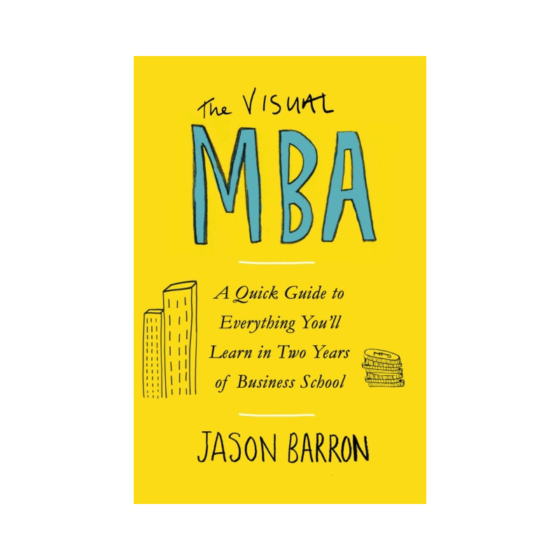 The Visual MBA : A Quick Guide to Everything You’ll Learn in Two Years of Business School The Visual MBA : A Quick Guide to Everything You’ll Learn in Two Years of Business School