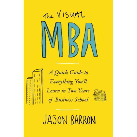 The Visual MBA : A Quick Guide to Everything You’ll Learn in Two Years of Business School