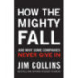 How the Mighty Fall : And Why Some Companies Never Give In How the Mighty Fall : And Why Some Companies Never Give In
