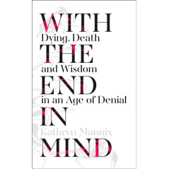 With the End in Mind : Dying, Death and Wisdom in an Age of Denial