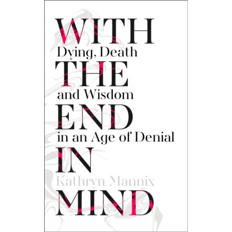 With the End in Mind : Dying, Death and Wisdom in an Age of Denial