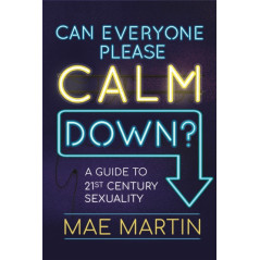 Can Everyone Please Calm Down? : A Guide to 21st Century Sexuality