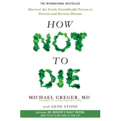 How Not to Die : Discover the Foods Scientifically Proven to Prevent and Reverse Disease