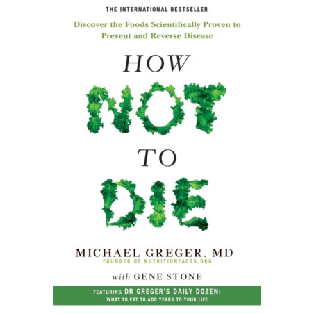 How Not to Die : Discover the Foods Scientifically Proven to Prevent and Reverse Disease