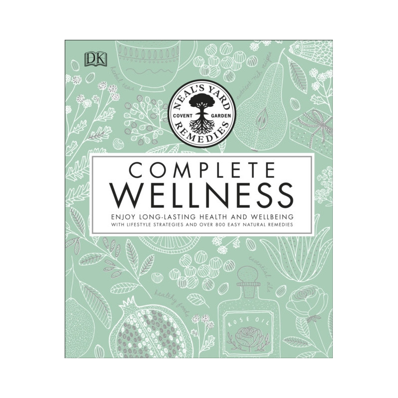 Neal's Yard Remedies Complete Wellness : Enjoy Long-lasting Health and Wellbeing with over 800 Natural Remedies