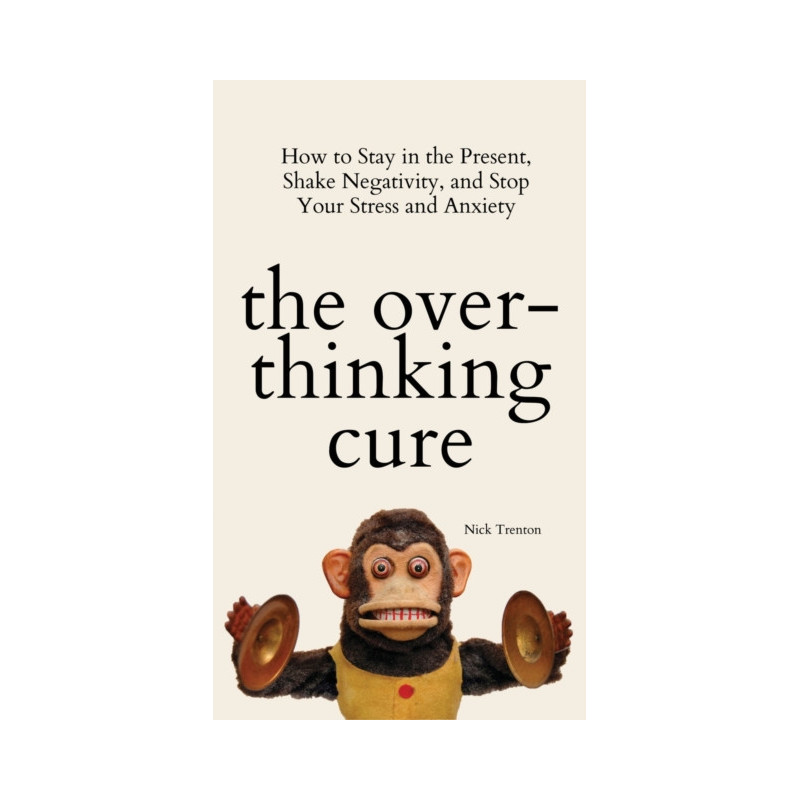 The Overthinking Cure : How to Stay in the Present, Shake Negativity, and Stop Your Stress and Anxiety The Overthinking Cure : How to Stay in the Present, Shake Negativity, and Stop Your Stress and Anxiety