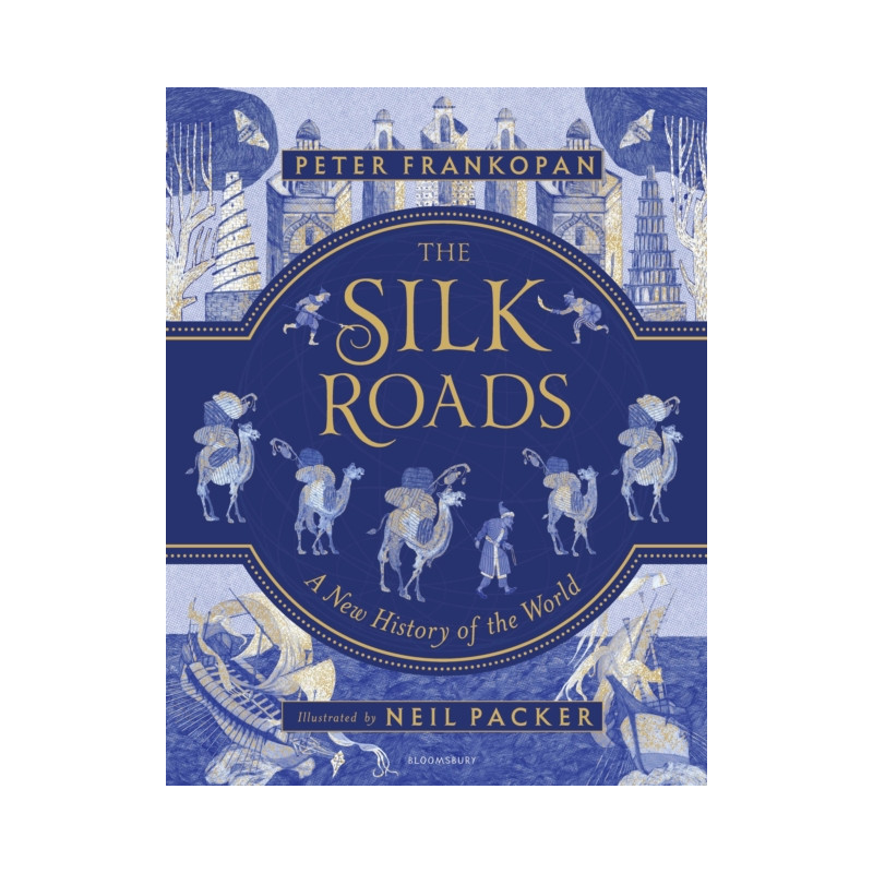 The Silk Roads : The Extraordinary History that created your World - Illustrated Edition The Silk Roads : The Extraordinary History that created your World - Illustrated Edition