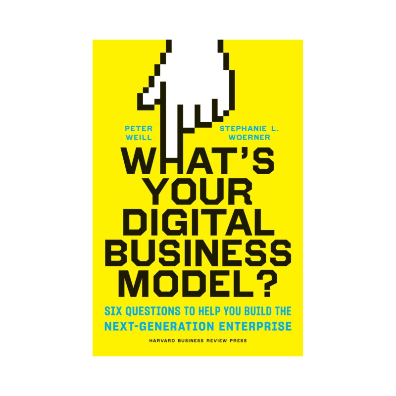 What's Your Digital Business Model? : Six Questions to Help You Build the Next-Generation Enterprise