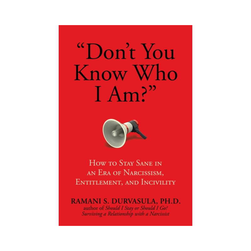 "Don't You Know Who I Am?" : How to Stay Sane in an Era of Narcissism, Entitlement, and Incivility "Don't You Know Who I Am?" : How to Stay Sane in an Era of Narcissism, Entitlement, and Incivility