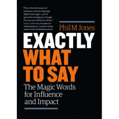 Exactly What to Say : The Magic Words for Influence and Impact