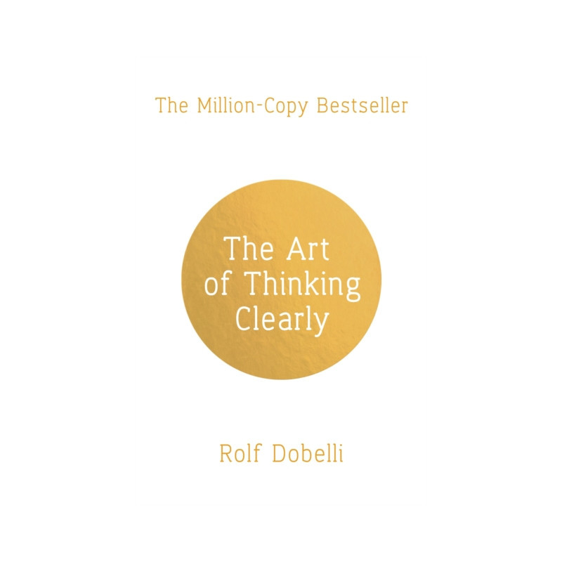 The Art of Thinking Clearly: Better Thinking, Better Decisions