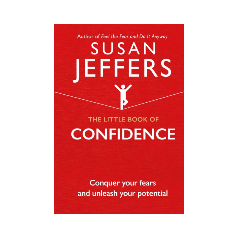 The Little Book of Confidence : Conquer Your Fears and Unleash Your Potential