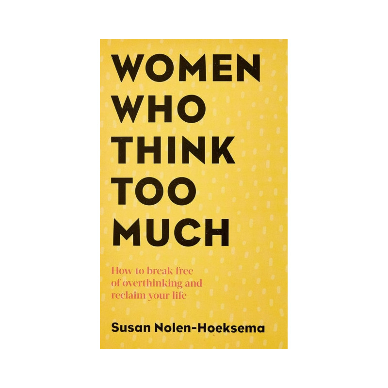 Women Who Think Too Much : How to break free of overthinking and reclaim your life