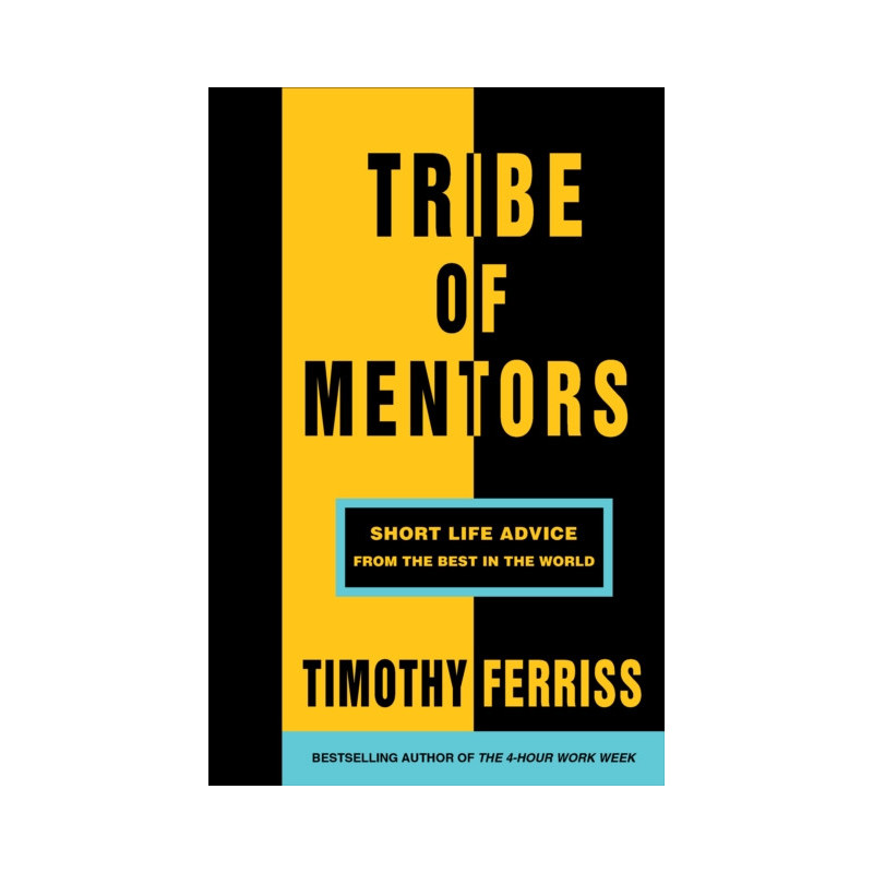 Tribe of Mentors : Short Life Advice from the Best in the World Tribe of Mentors : Short Life Advice from the Best in the World
