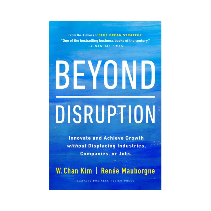 Beyond Disruption : Innovate and Achieve Growth without Displacing Industries, Companies, or Jobs