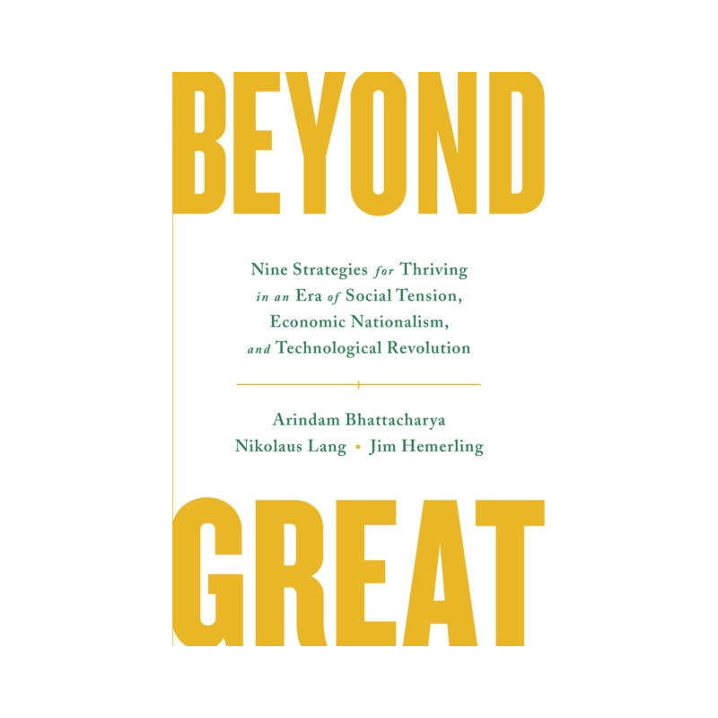 Beyond Great : Nine Strategies for Thriving in an Era of Social Tension, Economic Nationalism, and Technological Revolution