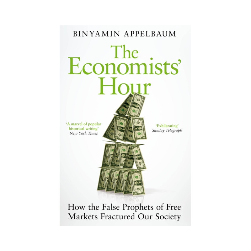 The Economists' Hour : How the False Prophets of Free Markets Fractured Our Society The Economists' Hour : How the False Prophets of Free Markets Fractured Our Society
