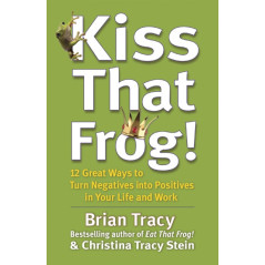Kiss That Frog! : 12 Great Ways to Turn Negatives into Positives in Your Life and Work
