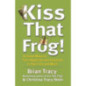 Kiss That Frog! : 12 Great Ways to Turn Negatives into Positives in Your Life and Work