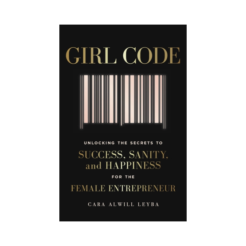 Girl Code : Unlocking the Secrets to Success, Sanity and Happiness for the Female Entrepreneur