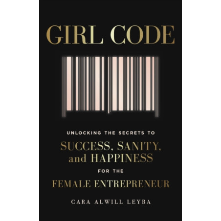 Girl Code : Unlocking the Secrets to Success, Sanity and Happiness for the Female Entrepreneur