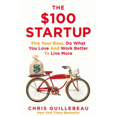 The $100 Startup : Fire Your Boss, Do What You Love and Work Better To Live More