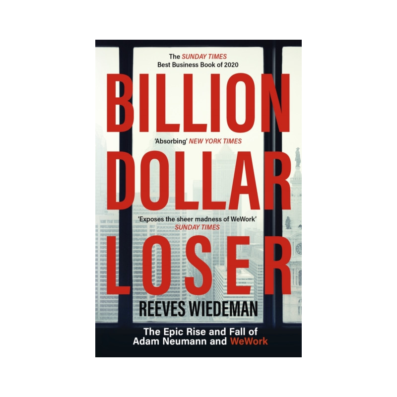 Billion Dollar Loser: The Epic Rise and Fall of WeWork : The Sunday Times Business Book of the Year Billion Dollar Loser: The Epic Rise and Fall of WeWork : The Sunday Times Business Book of the Year