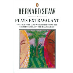 Plays Extravagant : Too True to be Good, The Simpleton of the Unexpected Isles, The Millionairess