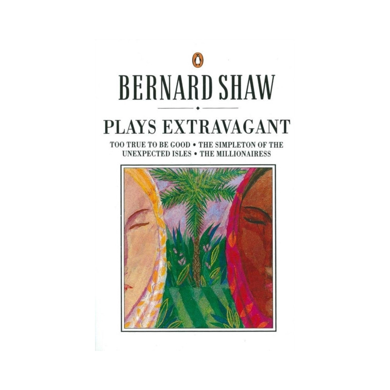 Plays Extravagant : Too True to be Good, The Simpleton of the Unexpected Isles, The Millionairess