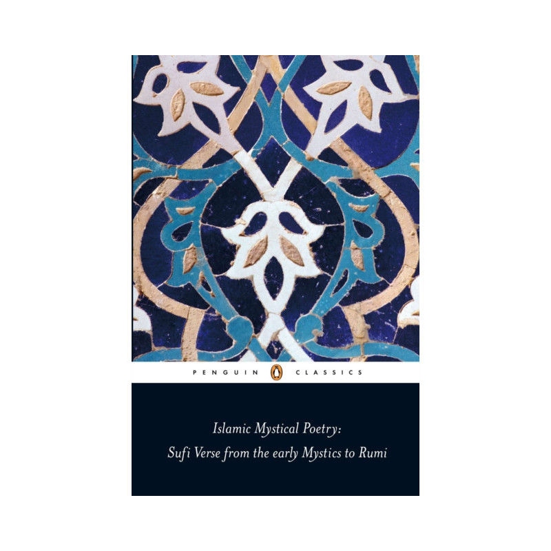 Islamic Mystical Poetry : Sufi Verse from the early Mystics to Rumi