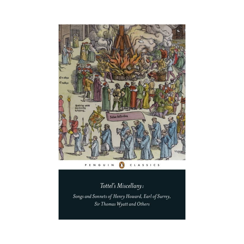 Tottel's Miscellany : Songs and Sonnets of Henry Howard, Earl of Surrey, Sir Thomas Wyatt and Others