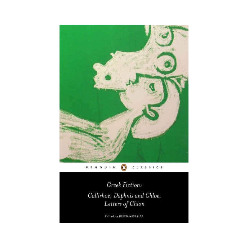 Greek Fiction : Callirhoe, Daphnis and Chloe, Letters of Chion