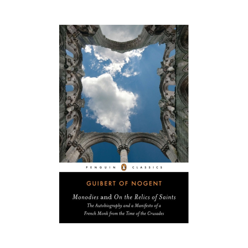 Monodies and On the Relics of Saints : The Autobiography and a Manifesto of a French Monk from theTime of the Crusades