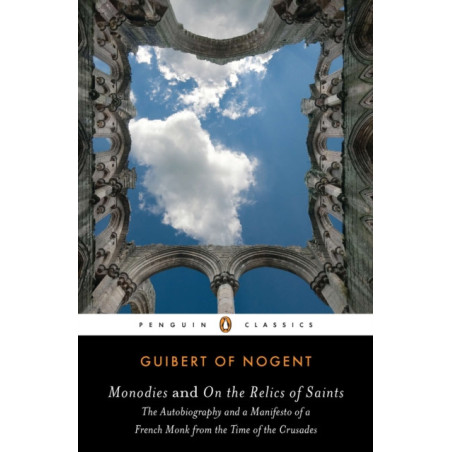 Monodies and On the Relics of Saints : The Autobiography and a Manifesto of a French Monk from theTime of the Crusades